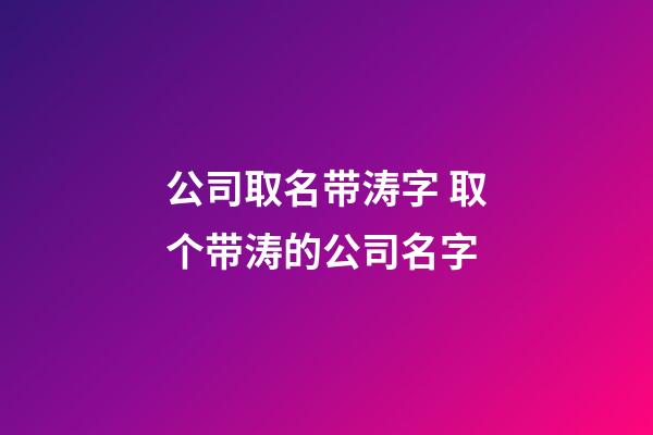 公司取名带涛字 取个带涛的公司名字-第1张-公司起名-玄机派
